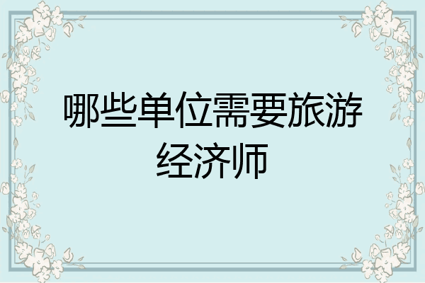 哪些单位需要旅游经济师