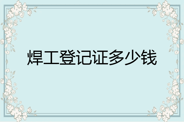 焊工登记证多少钱
