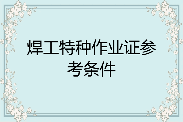焊工特种作业证参考条件