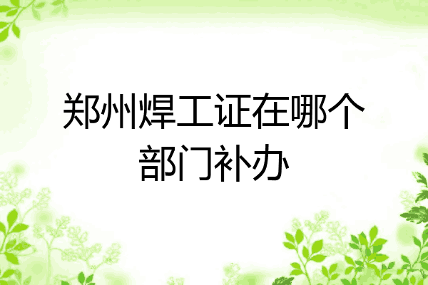 郑州焊工证在哪个部门补办