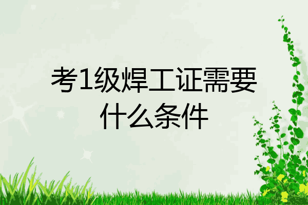 考1级焊工证需要什么条件