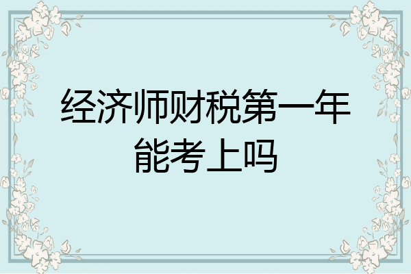 经济师财税第一年能考上吗
