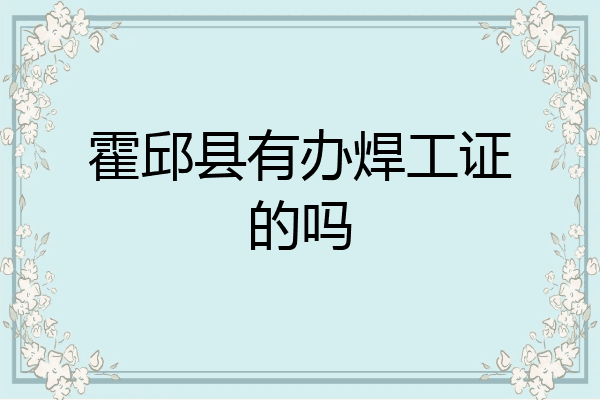 霍邱县有办焊工证的吗