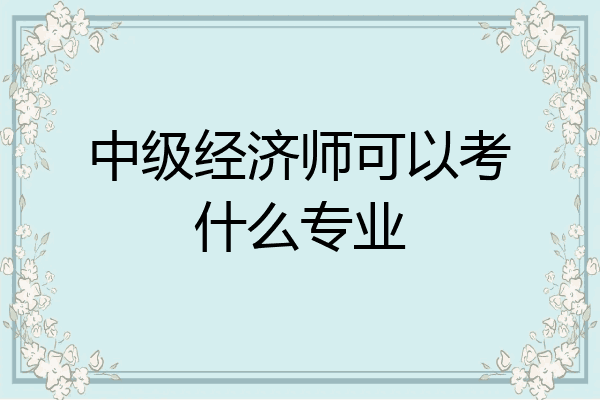 中级经济师可以考什么专业
