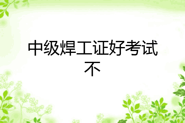 中级焊工证好考试不