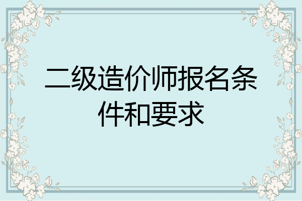 二级造价师报名条件和要求