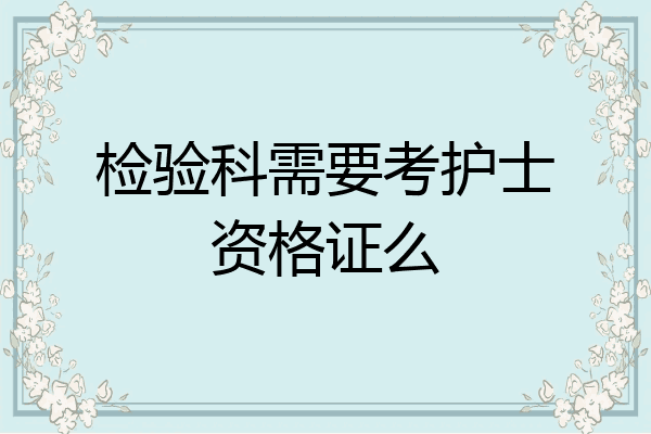 检验科需要考护士资格证么
