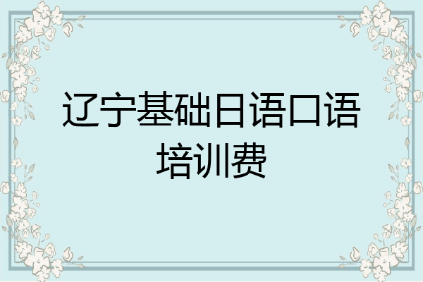 辽宁基础日语口语培训费