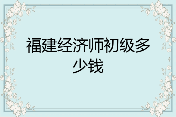 福建经济师初级多少钱
