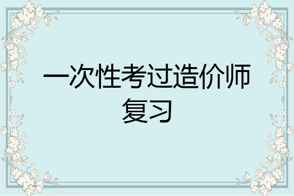 一次性考过造价师复习
