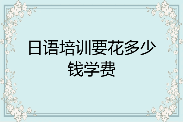 日语培训要花多少钱学费