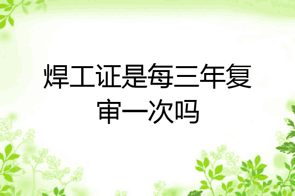 焊工证是每三年复审一次吗