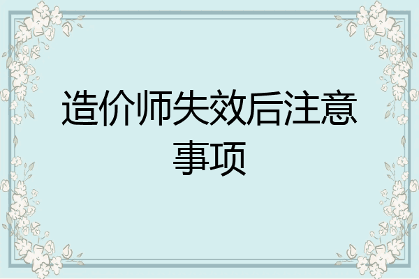 造价师失效后注意事项