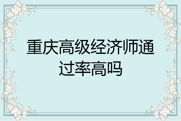重庆高级经济师通过率高吗
