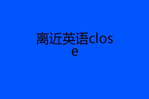 离近英语close