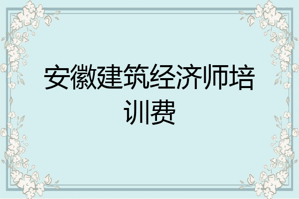 安徽建筑经济师培训费