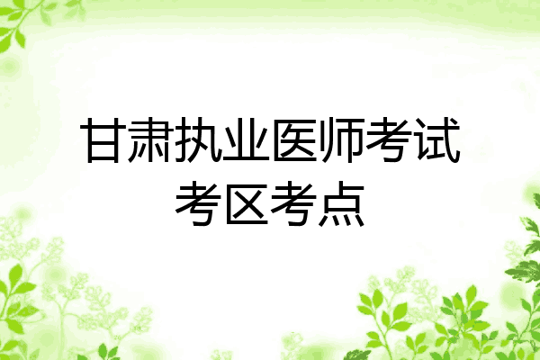 甘肃执业医师考试考区考点