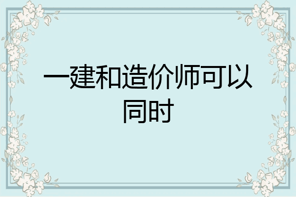 一建和造价师可以同时