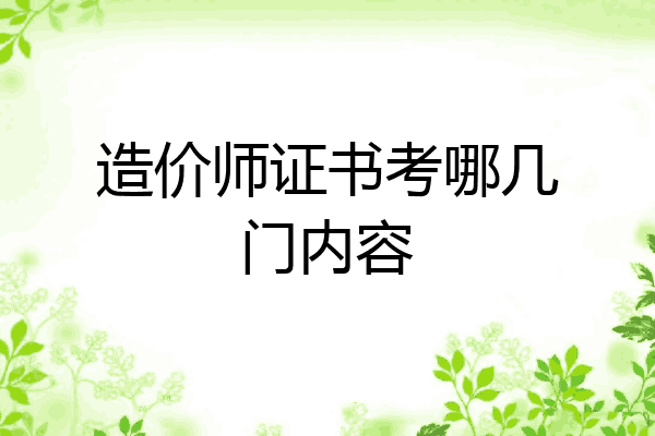 造价师证书考哪几门内容