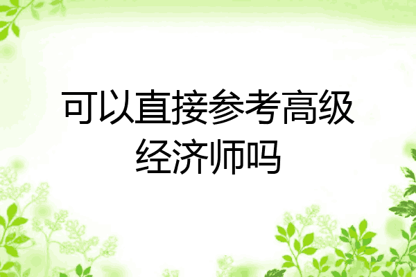 可以直接参考高级经济师吗