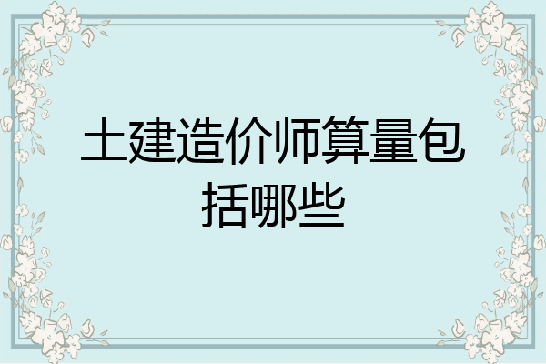土建造价师算量包括哪些