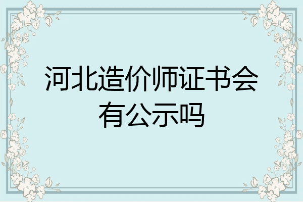 河北造价师证书会有公示吗