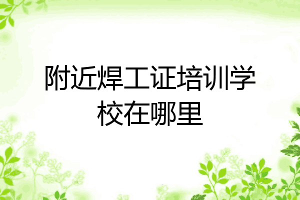 附近焊工证培训学校在哪里
