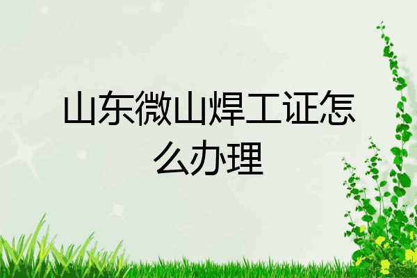 山东微山焊工证怎么办理