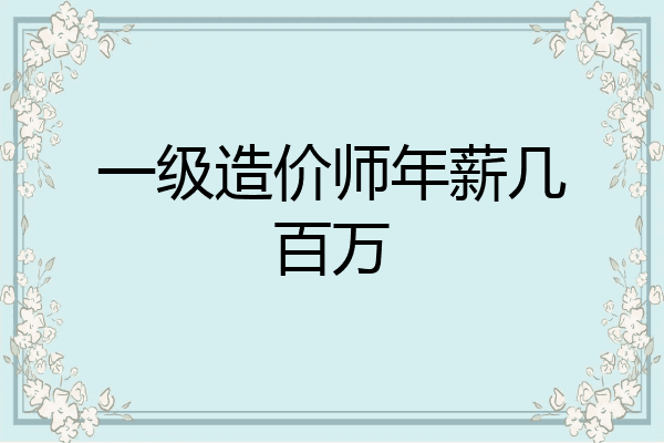 一级造价师年薪几百万