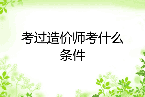 考过造价师考什么条件