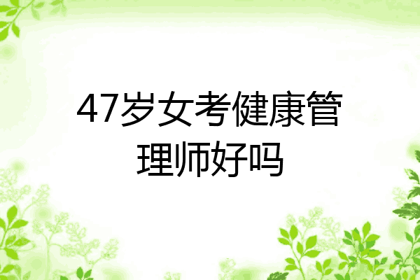 47岁女考健康管理师好吗