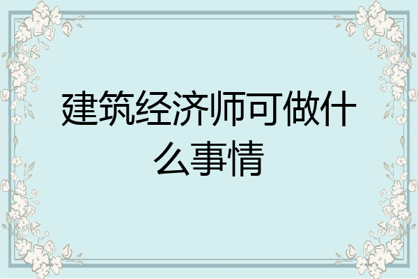 建筑经济师可做什么事情