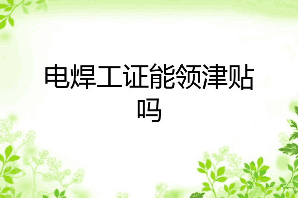 电焊工证能领津贴吗