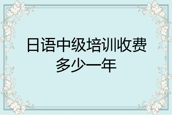 日语中级培训收费多少一年