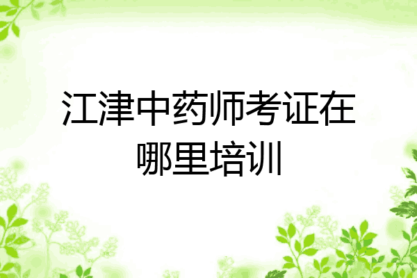 江津中药师考证在哪里培训
