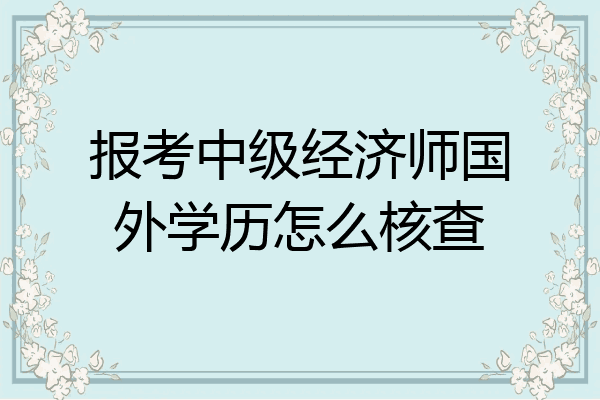报考中级经济师国外学历怎么核查