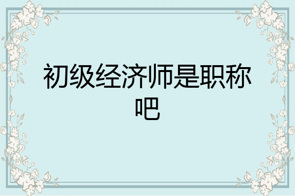 初级经济师是职称吧