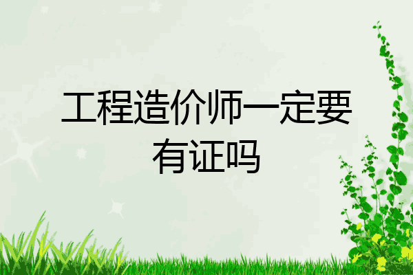 工程造价师一定要有证吗
