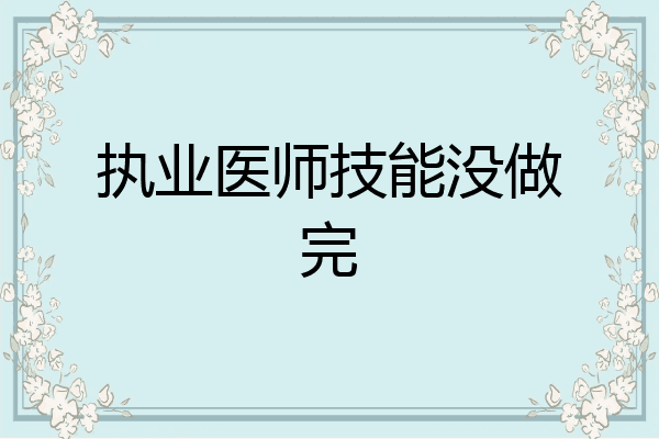 执业医师技能没做完