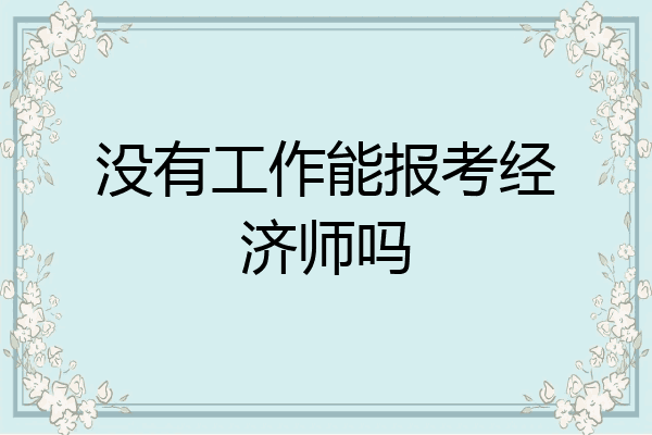 没有工作能报考经济师吗