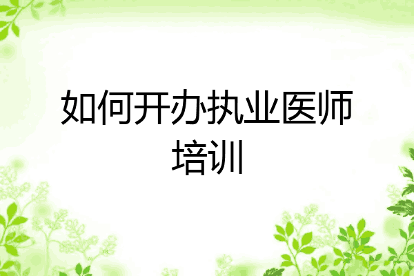 如何开办执业医师培训