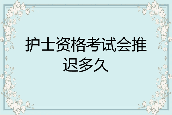 护士资格考试会推迟多久