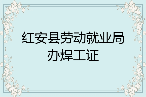 红安县劳动就业局办焊工证