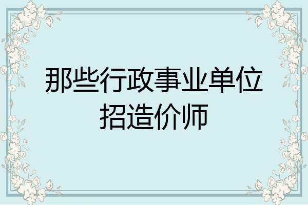 那些行政事业单位招造价师