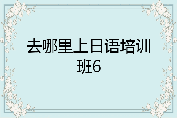 去哪里上日语培训班6