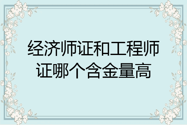 经济师证和工程师证哪个含金量高