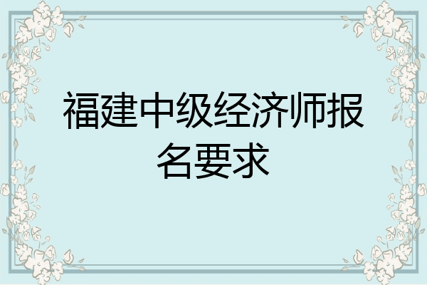 福建中级经济师报名要求