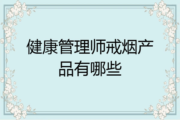 健康管理师戒烟产品有哪些