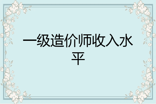 一级造价师收入水平