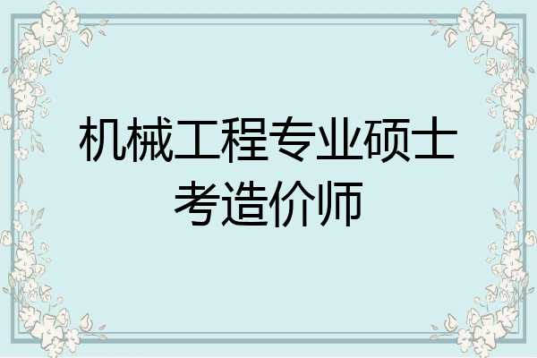 机械工程专业硕士考造价师